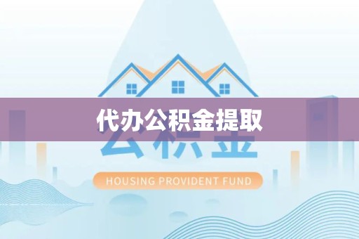 湖州代办公积金提取
