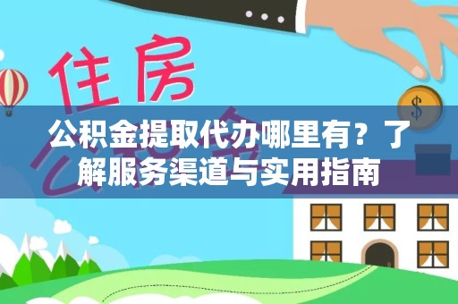 陕西公积金提取代办哪里有？了解服务渠道与实用指南