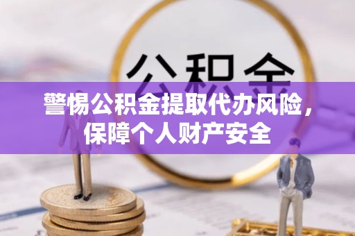 南京警惕公积金提取代办风险，保障个人财产安全