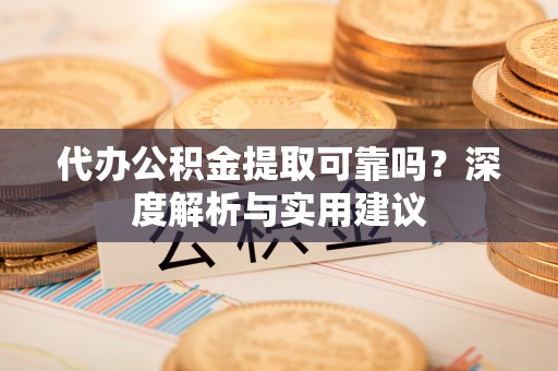杭州代办公积金提取可靠吗？深度解析与实用建议