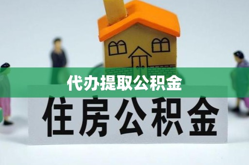 新疆代办提取公积金