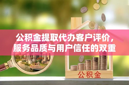 常州公积金提取代办客户评价，服务品质与用户信任的双重见证