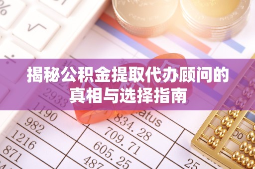 衢州揭秘公积金提取代办顾问的真相与选择指南