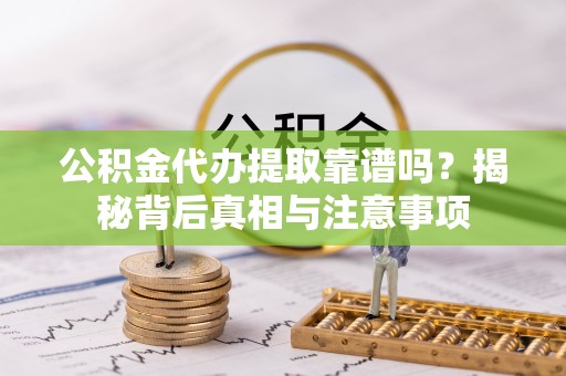 哈尔滨公积金代办提取靠谱吗？揭秘背后真相与注意事项