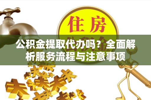 苏州公积金提取代办吗？全面解析服务流程与注意事项