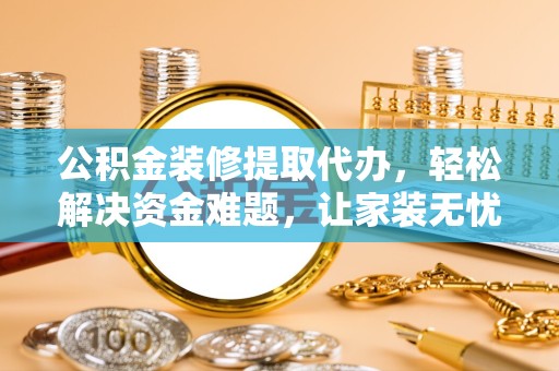 温州公积金装修提取代办，轻松解决资金难题，让家装无忧