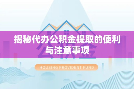 吉林揭秘代办公积金提取的便利与注意事项
