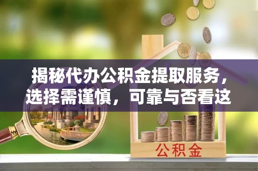 上海揭秘代办公积金提取服务，选择需谨慎，可靠与否看这里！