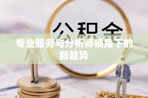 河南专业服务与分析师视角下的新趋势