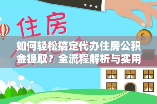 咸阳如何轻松搞定代办住房公积金提取？全流程解析与实用技巧