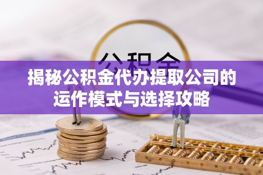 温州揭秘公积金代办提取公司的运作模式与选择攻略
