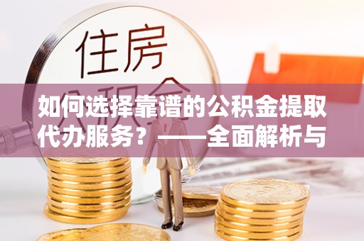 苏州如何选择靠谱的公积金提取代办服务？——全面解析与建议