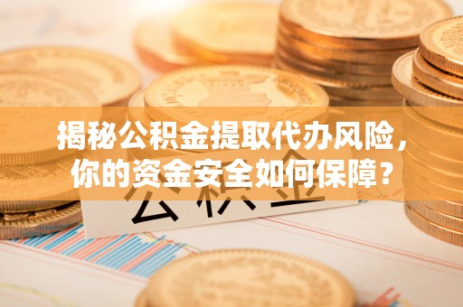 丽水揭秘公积金提取代办风险，你的资金安全如何保障？
