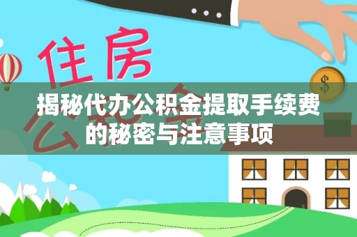 北京揭秘代办公积金提取手续费的秘密与注意事项