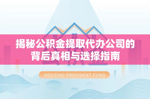 衢州揭秘公积金提取代办公司的背后真相与选择指南