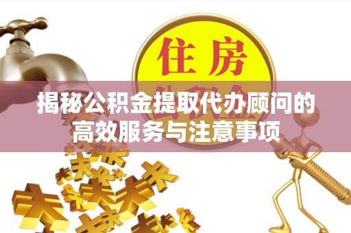 南京揭秘公积金提取代办顾问的高效服务与注意事项