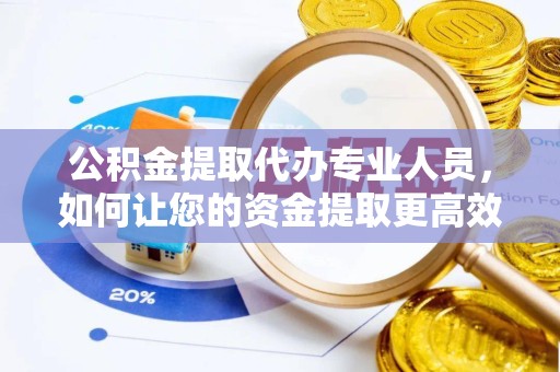 拉萨公积金提取代办专业人员，如何让您的资金提取更高效便捷