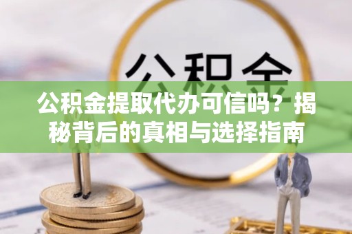 甘孜州公积金提取代办可信吗？揭秘背后的真相与选择指南