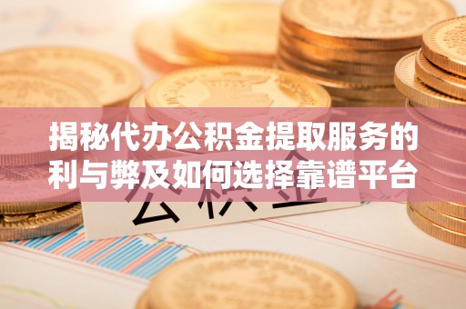 武汉揭秘代办公积金提取服务的利与弊及如何选择靠谱平台