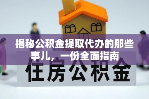 陕西揭秘公积金提取代办的那些事儿，一份全面指南