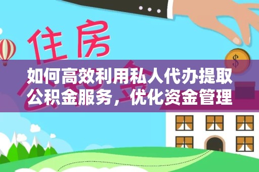 佛山如何高效利用私人代办提取公积金服务，优化资金管理？