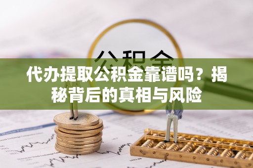 贵阳代办提取公积金靠谱吗？揭秘背后的真相与风险