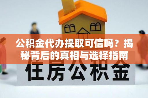 漳州公积金代办提取可信吗？揭秘背后的真相与选择指南