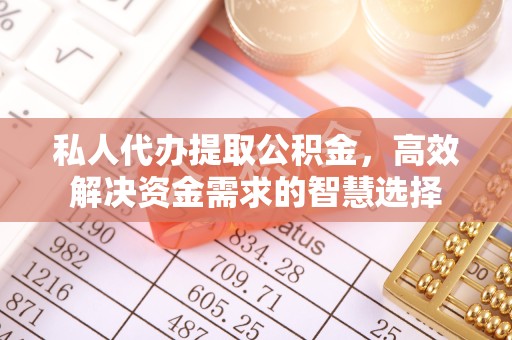 吉林私人代办提取公积金，高效解决资金需求的智慧选择