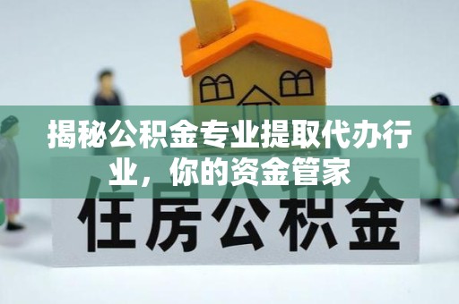 吉林揭秘公积金专业提取代办行业，你的资金管家