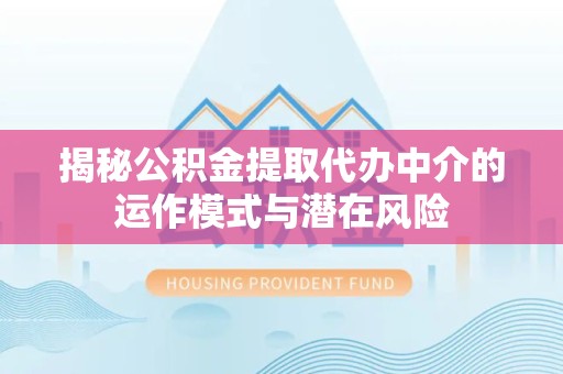 舟山揭秘公积金提取代办中介的运作模式与潜在风险