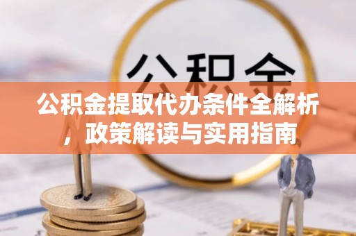 上海公积金提取代办条件全解析，政策解读与实用指南