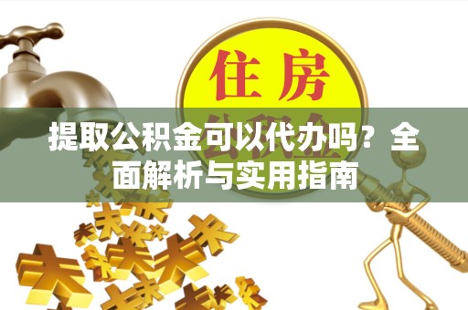 金华提取公积金可以代办吗？全面解析与实用指南