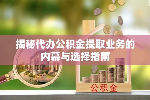 景德镇揭秘代办公积金提取业务的内幕与选择指南