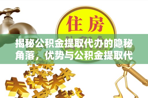 上海揭秘公积金提取代办的隐秘角落，优势与公积金提取代办劣势并存的选择