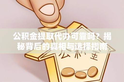 常州公积金提取代办可靠吗？揭秘背后的真相与选择指南