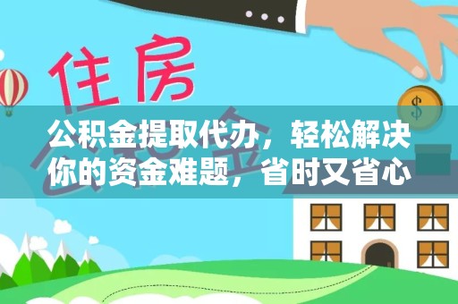 景德镇公积金提取代办，轻松解决你的资金难题，省时又省心！