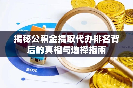 安徽揭秘公积金提取代办排名背后的真相与选择指南