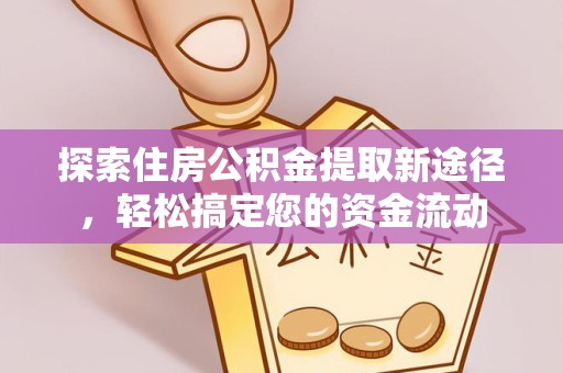 河南探索住房公积金提取新途径，轻松搞定您的资金流动