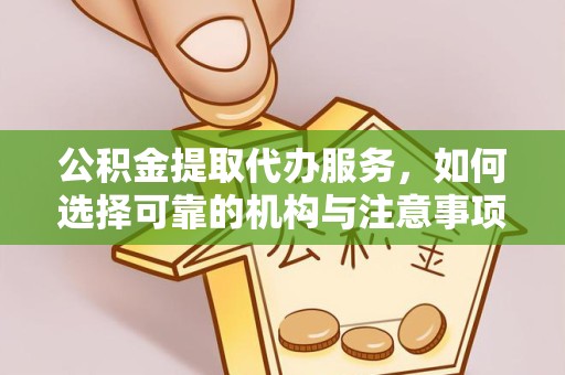 广州公积金提取代办服务，如何选择可靠的机构与注意事项