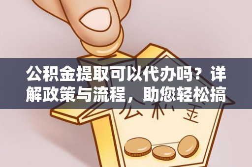 陕西公积金提取可以代办吗？详解政策与流程，助您轻松搞定