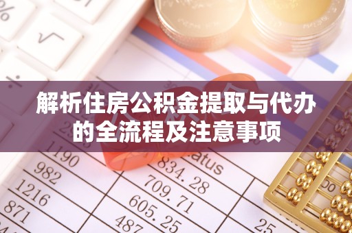 山西解析住房公积金提取与代办的全流程及注意事项