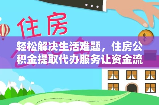 资阳轻松解决生活难题，住房公积金提取代办服务让资金流动更高效