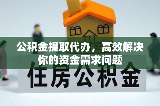 上海公积金提取代办，高效解决你的资金需求问题