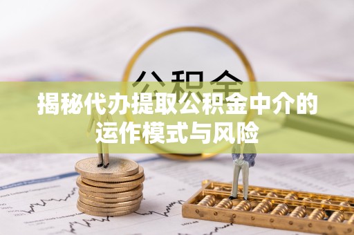 宝鸡揭秘代办提取公积金中介的运作模式与风险