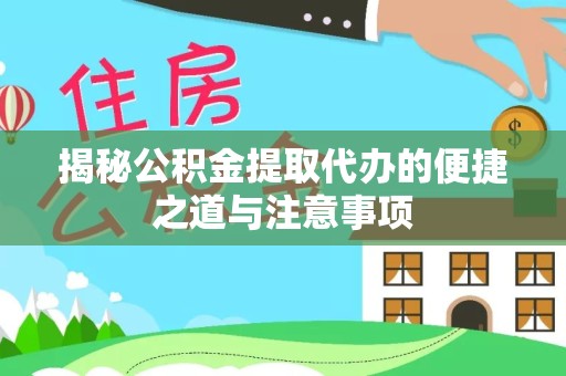 舟山揭秘公积金提取代办的便捷之道与注意事项