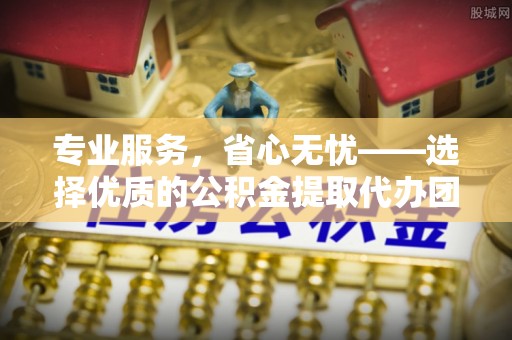 甘孜州专业服务，省心无忧——选择优质的公积金提取代办团队