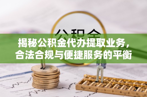 宝鸡揭秘公积金代办提取业务，合法合规与便捷服务的平衡点