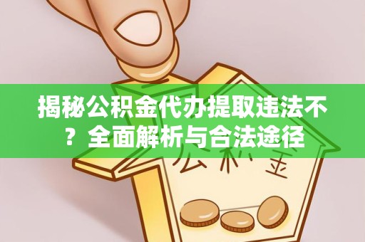 河南揭秘公积金代办提取违法不？全面解析与合法途径
