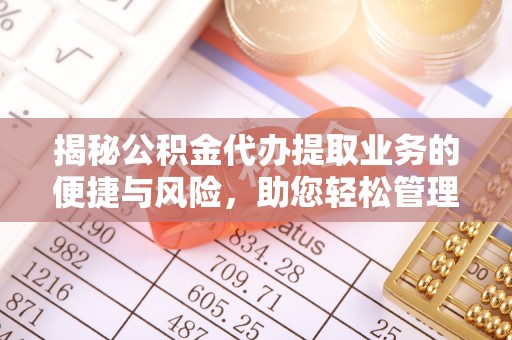 西藏揭秘公积金代办提取业务的便捷与风险，助您轻松管理财务