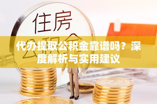 南通代办提取公积金靠谱吗？深度解析与实用建议